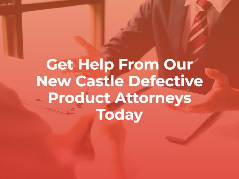 get help from our new castle defective product attorneys today
